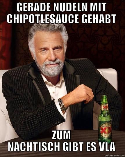 GERADE NUDELN MIT CHIPOTLESAUCE GEHABT ZUM NACHTISCH GIBT ES VLA The Most Interesting Man In The World