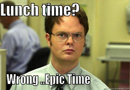 LUNCH TIME?                   WRONG ..EPIC TIME                Schrute