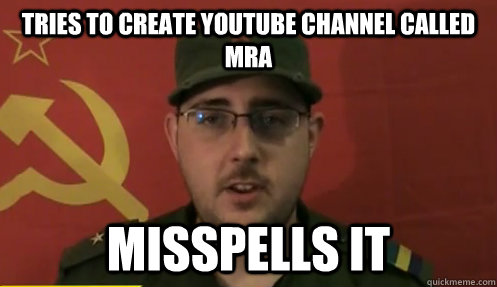 tries to create youtube channel called MRA misspells it  First-World-Maoist