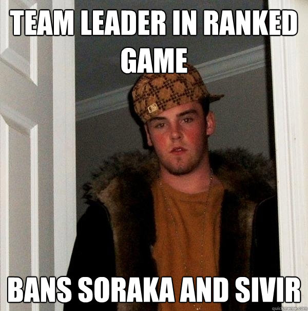 Team leader in ranked game Bans soraka and sivir  Scumbag Steve