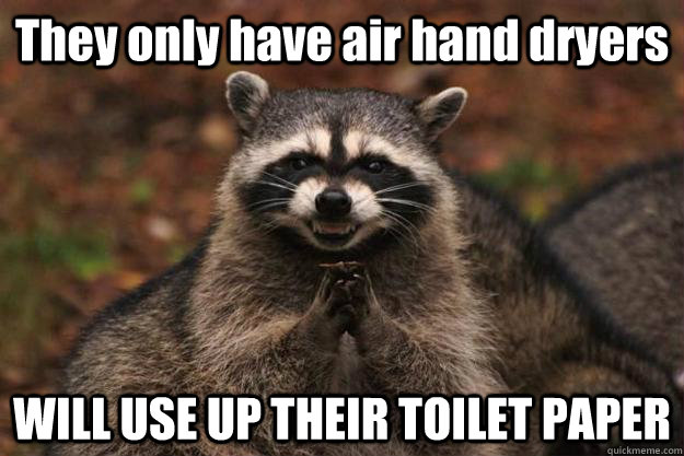 They only have air hand dryers WILL USE UP THEIR TOILET PAPER  Evil Plotting Raccoon