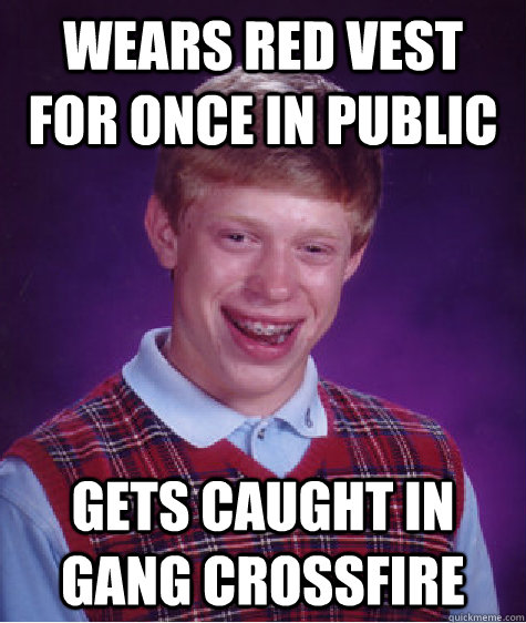 Wears red vest for once in public gets caught in gang crossfire  Bad Luck Brian