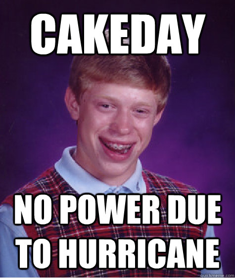 Cakeday no power due to hurricane - Cakeday no power due to hurricane  Bad Luck Brian