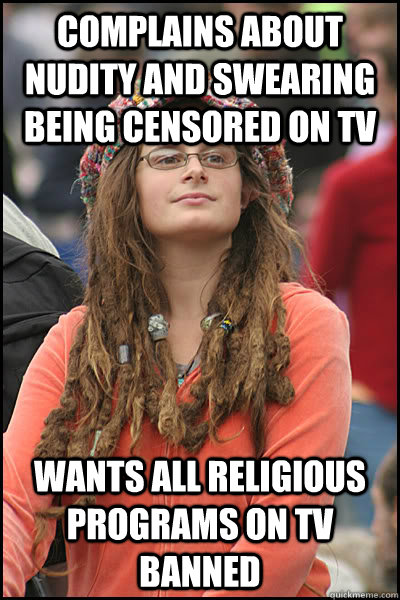 Complains about nudity and swearing being censored on TV Wants all religious programs on TV banned  College Liberal