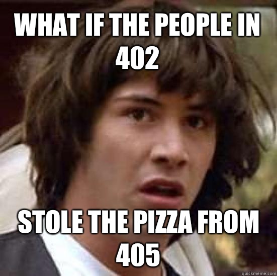 What if the people in 402 Stole the pizza from 405  conspiracy keanu