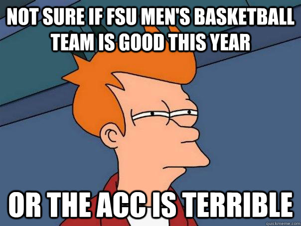 Not sure if FSU Men's Basketball team is good this year Or the ACC is terrible  Futurama Fry