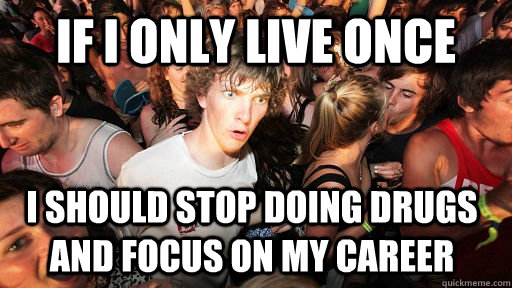 If i only live once I should stop doing drugs and focus on my career   Sudden Clarity Clarence