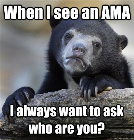 When I see an AMA I always want to ask who are you?  Confession Bear