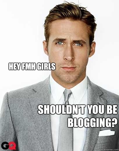 Hey fMh girls  Shouldn't you be blogging?  Alimony Ryan Gosling