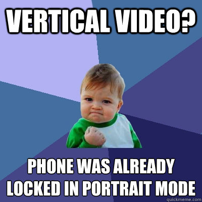 Vertical video? phone was already locked in portrait mode
 - Vertical video? phone was already locked in portrait mode
  Success Kid