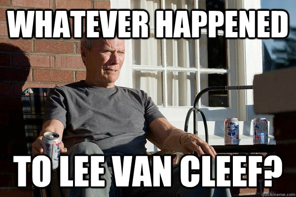 whatever happened to lee van cleef?  Feels Old Man