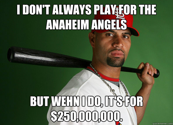 I don't always play for the Anaheim Angels but wehn i do, it's for $250,000,000. - I don't always play for the Anaheim Angels but wehn i do, it's for $250,000,000.  dasd