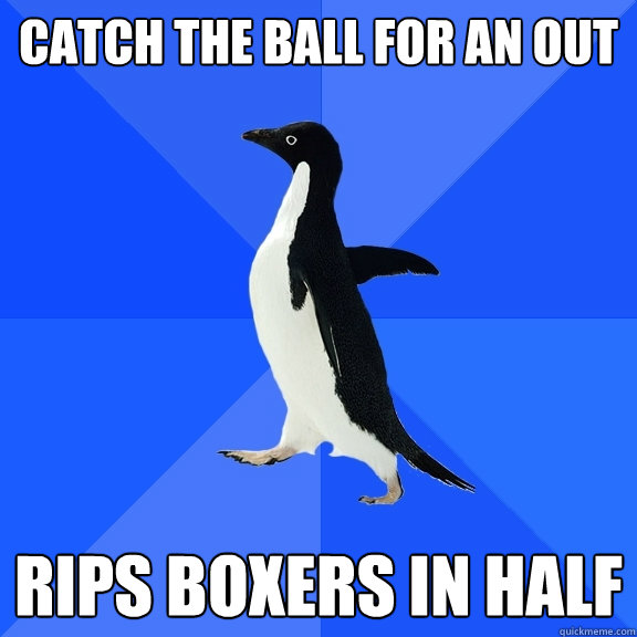 Catch the ball for an out rips boxers in half  Socially Awkward Penguin