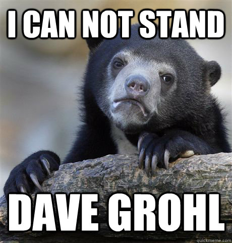 I can not stand  Dave Grohl - I can not stand  Dave Grohl  Confession Bear