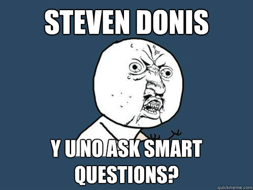 Steven donis y u no ask smart questions?  Y U No