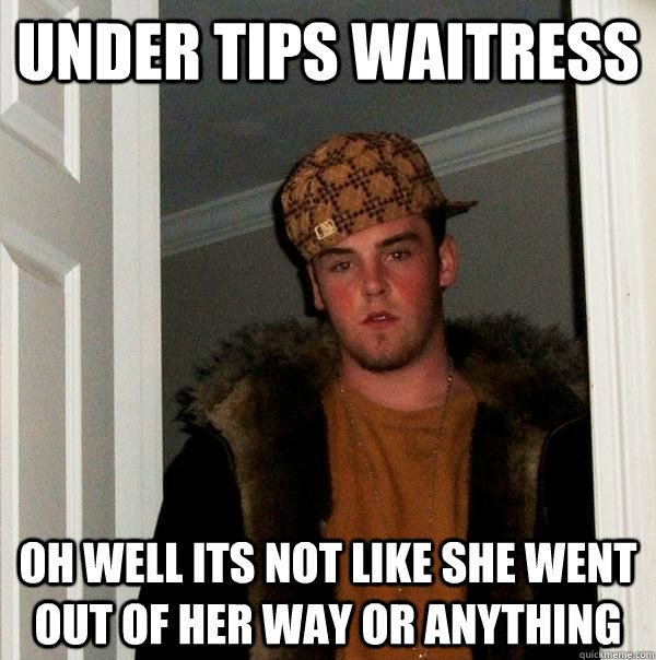 under tips waitress Oh well its not like she went out of her way or anything  Scumbag Steve