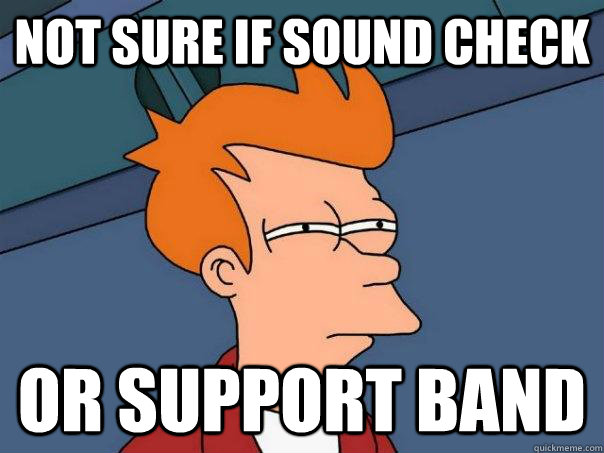 Not sure if sound check or support band - Not sure if sound check or support band  Futurama Fry