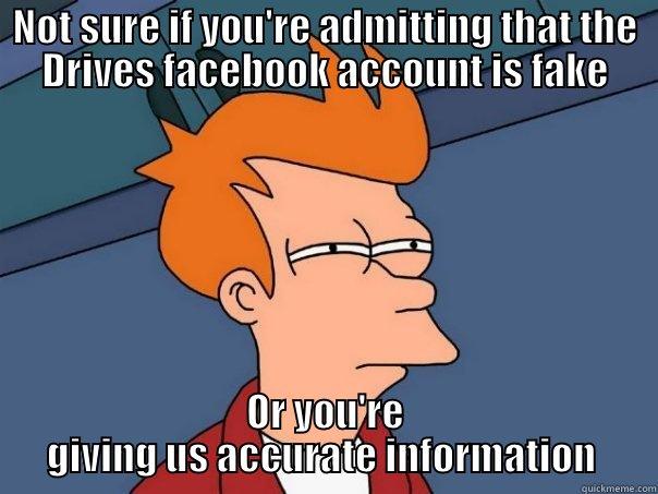 NOT SURE IF YOU'RE ADMITTING THAT THE DRIVES FACEBOOK ACCOUNT IS FAKE OR YOU'RE GIVING US ACCURATE INFORMATION  Futurama Fry