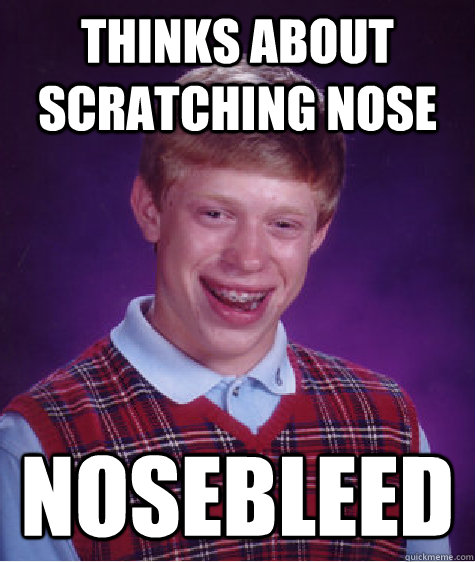 Thinks about scratching nose Nosebleed  Bad Luck Brian