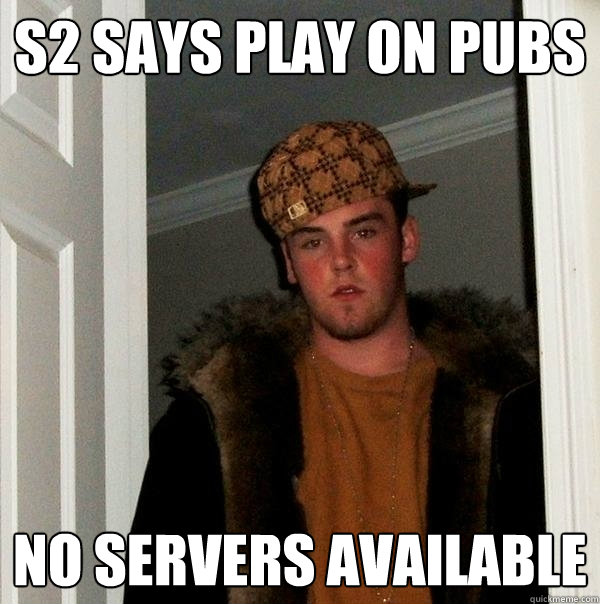 S2 says play on pubs no servers available  Scumbag Steve