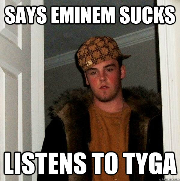 says eminem sucks listens to tyga  Scumbag Steve