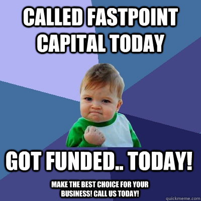 Called Fastpoint Capital Today Got funded.. Today! Make the best choice for your business! Call us today!  Success Kid