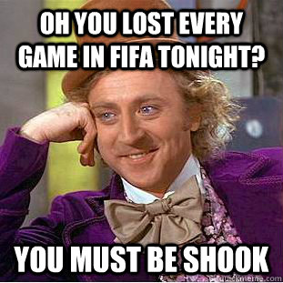 oh you lost every game in fifa tonight? you must be shook - oh you lost every game in fifa tonight? you must be shook  Condescending Wonka