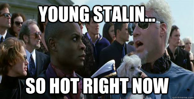 Young stalin... so hot right now  Mugatu