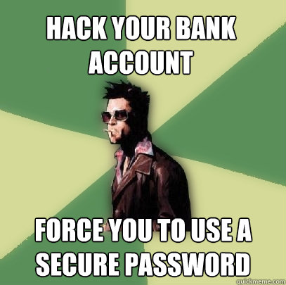 Hack your bank account Force you to use a secure password  Helpful Tyler Durden