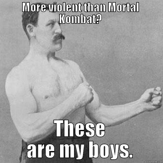 MORE VIOLENT THAN MORTAL KOMBAT? THESE ARE MY BOYS. overly manly man