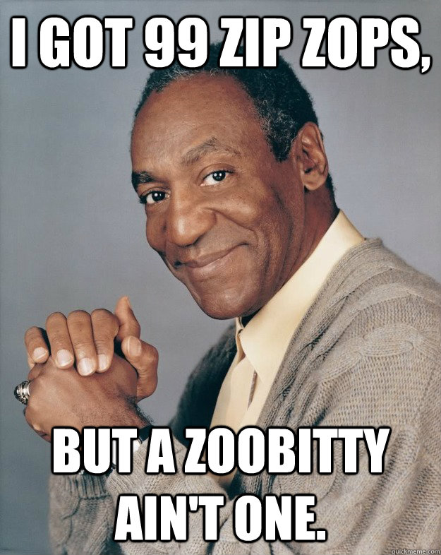 I got 99 zip zops, but a zoobitty ain't one.  Bill Cosby