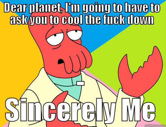 Too Hot - DEAR PLANET, I'M GOING TO HAVE TO ASK YOU TO COOL THE FUCK DOWN - SINCERELY ME Futurama Zoidberg 