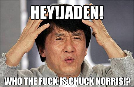 Hey!Jaden! Who the fuck is chuck norris!?  EPIC JACKIE CHAN