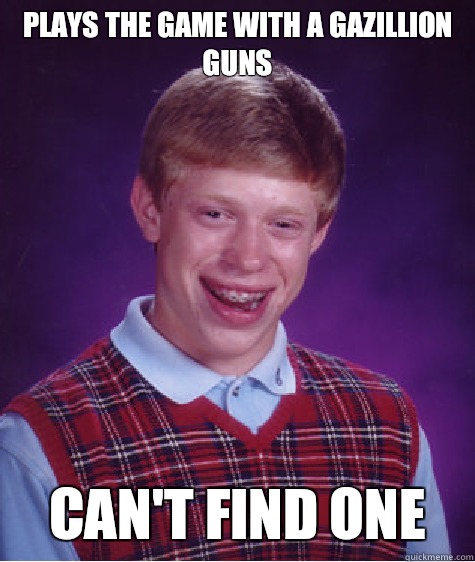 Plays the game with a gazillion guns can't find one  Bad Luck Brian