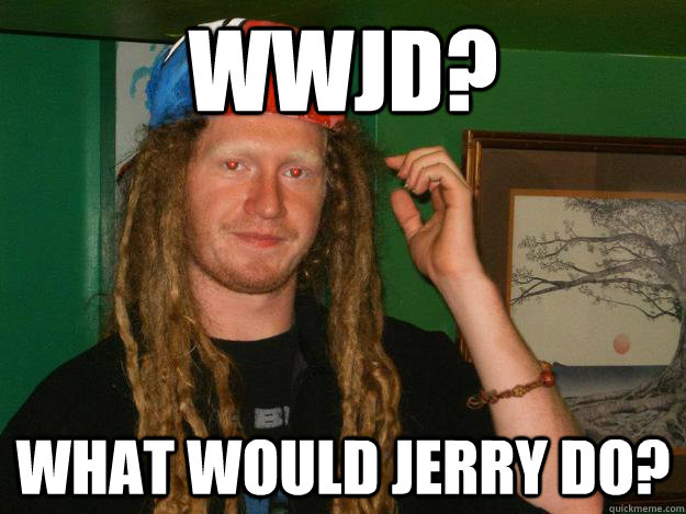 wwjd? what would jerry do?  