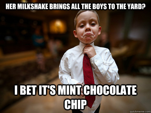 Her milkshake brings all the boys to the yard? I bet it's mint chocolate chip  Financial Advisor Kid