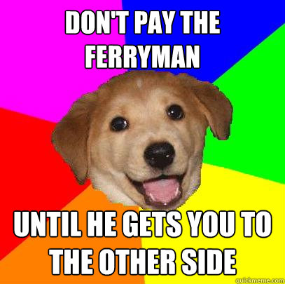 don't pay the ferryman until he gets you to the other side  Advice Dog