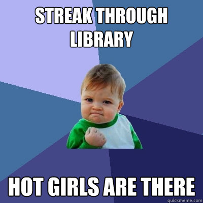 streak through library hot girls are there  Success Kid