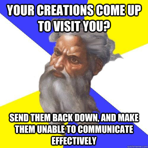 your creations come up to visit you? send them back down, and make them unable to communicate effectively  Advice God