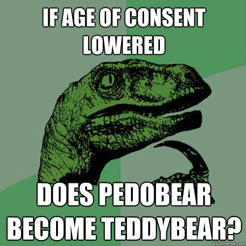 If age of consent lowered Does pedobear become teddybear?  Philosoraptor