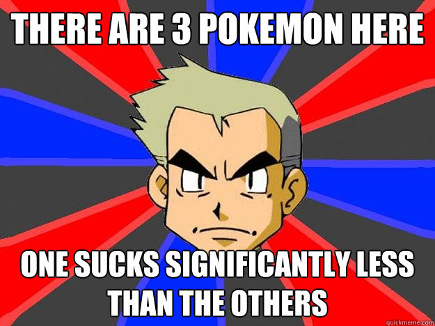 There are 3 pokemon here one sucks significantly less than the others  Professor Oak