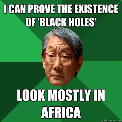 I can prove the existence of 'Black Holes' Look mostly in Africa  High Expectations Asian Father