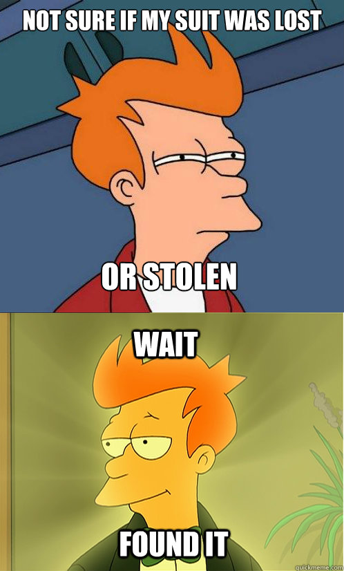 not sure if my suit was lost or stolen wait found it   Enlightened Fry