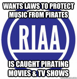 Wants laws to protect music from pirates is caught pirating movies & tv shows - Wants laws to protect music from pirates is caught pirating movies & tv shows  Scumbag RIAA