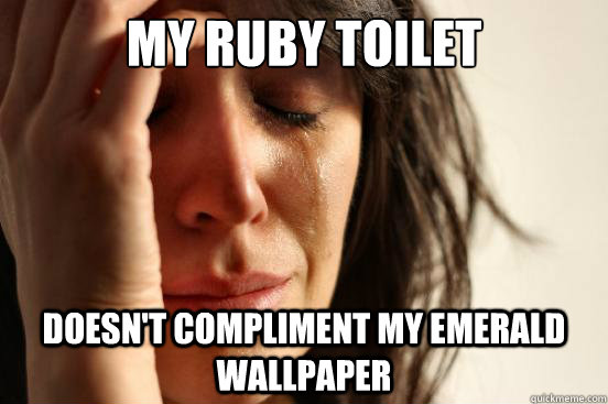 my ruby toilet doesn't compliment my emerald wallpaper  First World Problems