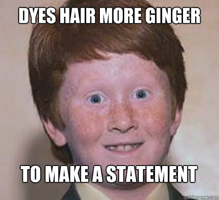 dyes hair more ginger to make a statement - dyes hair more ginger to make a statement  Over Confident Ginger