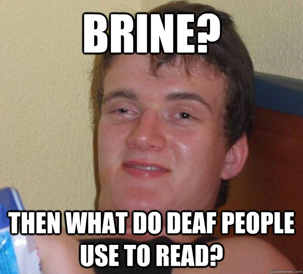 brine? then what do deaf people use to read? - brine? then what do deaf people use to read?  10 Guy