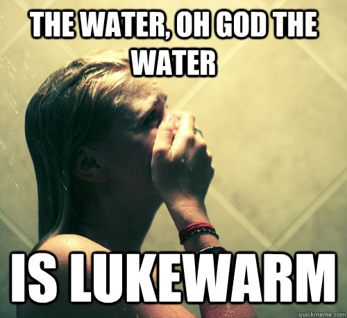 The water, oh god the water is lukewarm - The water, oh god the water is lukewarm  Shower Mistake