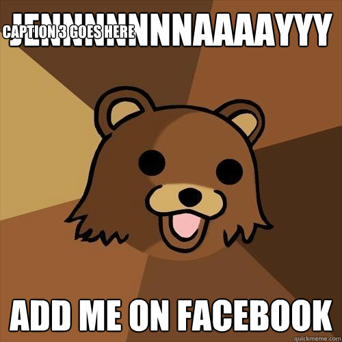 Jennnnnnnaaaayyy ADD ME ON FACEBOOK Caption 3 goes here  Pedobear