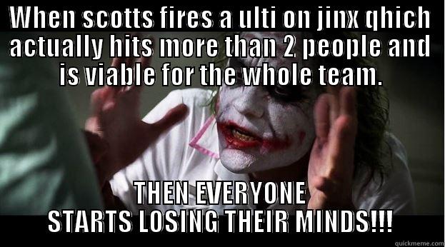 Really scott? - WHEN SCOTTS FIRES A ULTI ON JINX QHICH ACTUALLY HITS MORE THAN 2 PEOPLE AND IS VIABLE FOR THE WHOLE TEAM. THEN EVERYONE STARTS LOSING THEIR MINDS!!! Joker Mind Loss